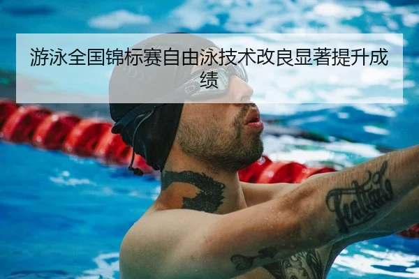 游泳全国锦标赛自由泳技术改良显著提升成绩