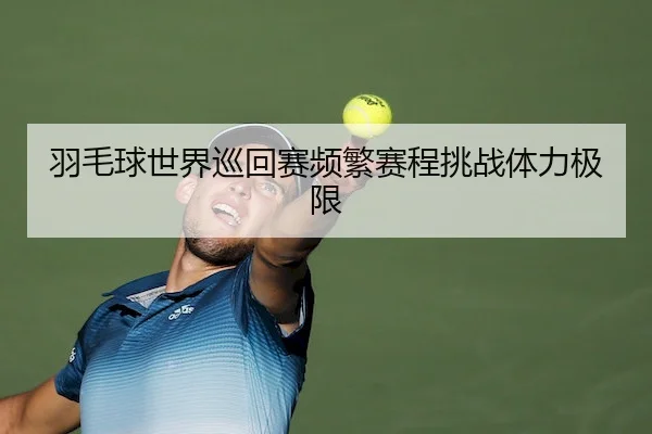 羽毛球世界巡回赛频繁赛程挑战体力极限